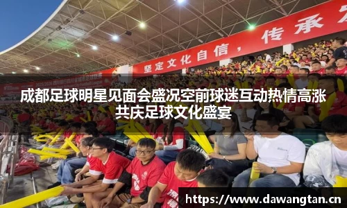 成都足球明星见面会盛况空前球迷互动热情高涨共庆足球文化盛宴