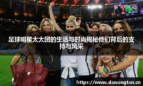 足球明星太太团的生活与时尚揭秘他们背后的支持与风采