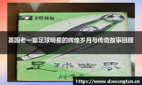 英国老一辈足球明星的辉煌岁月与传奇故事回顾