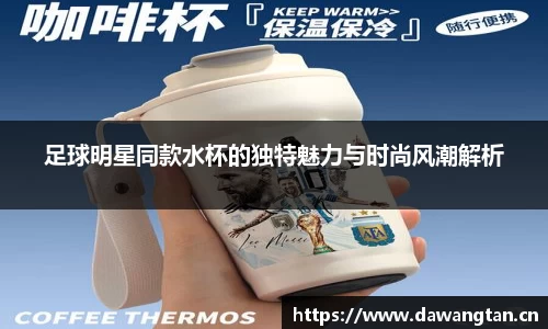 足球明星同款水杯的独特魅力与时尚风潮解析