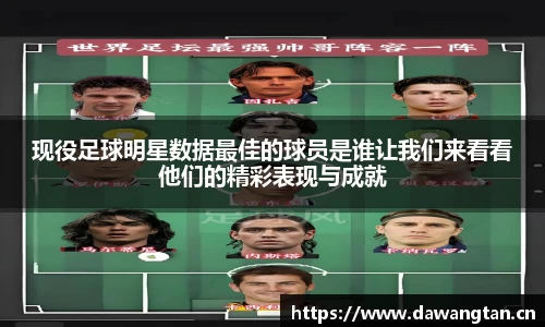 现役足球明星数据最佳的球员是谁让我们来看看他们的精彩表现与成就