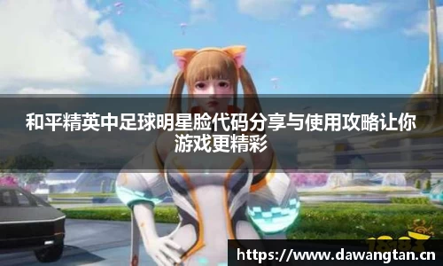 和平精英中足球明星脸代码分享与使用攻略让你游戏更精彩